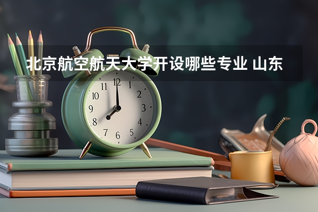 北京航空航天大学开设哪些专业 山东专业录取分数线