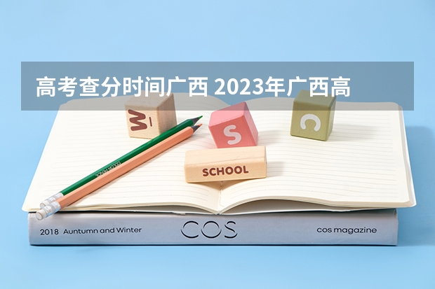 高考查分时间广西 2023年广西高考分数几日公布