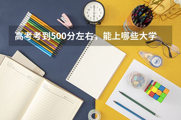 高考考到500分左右，能上哪些大学？