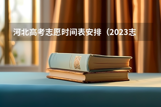 河北高考志愿时间表安排（2023志愿填报时间一览表河北省）