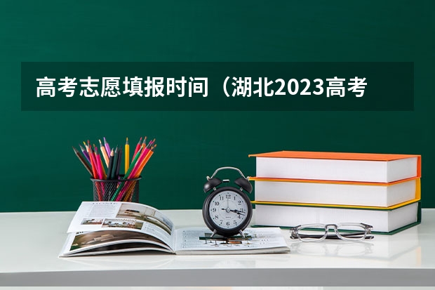 高考志愿填报时间（湖北2023高考志愿填报时间）