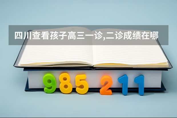 四川查看孩子高三一诊,二诊成绩在哪里查