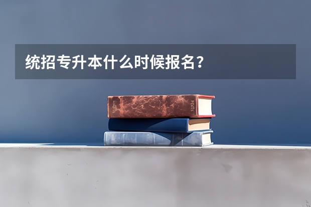 统招专升本什么时候报名？