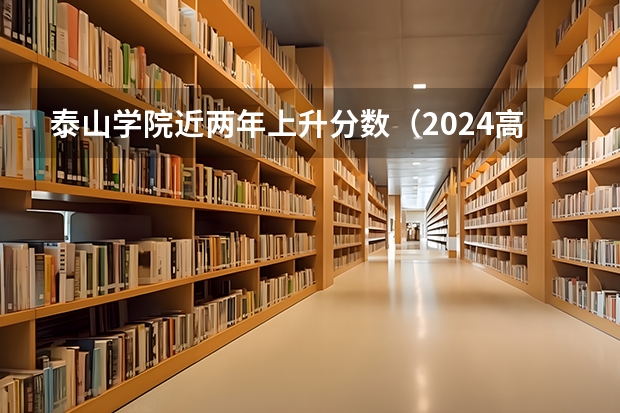 泰山学院近两年上升分数（2024高考参考）