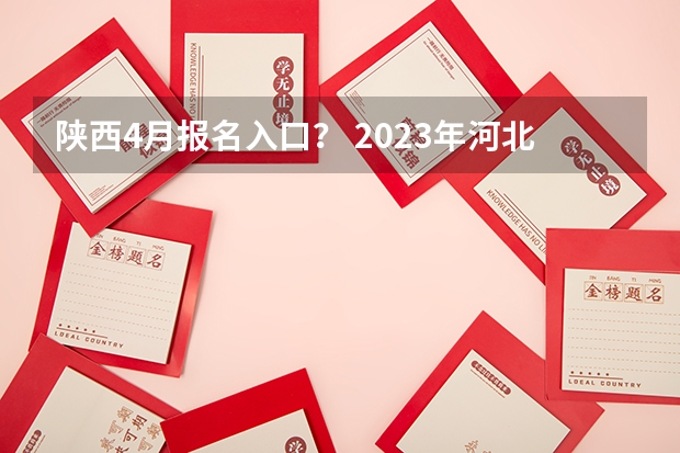 陕西4月报名入口？ 2023年河北成人高考网上报名入口及官方网址？