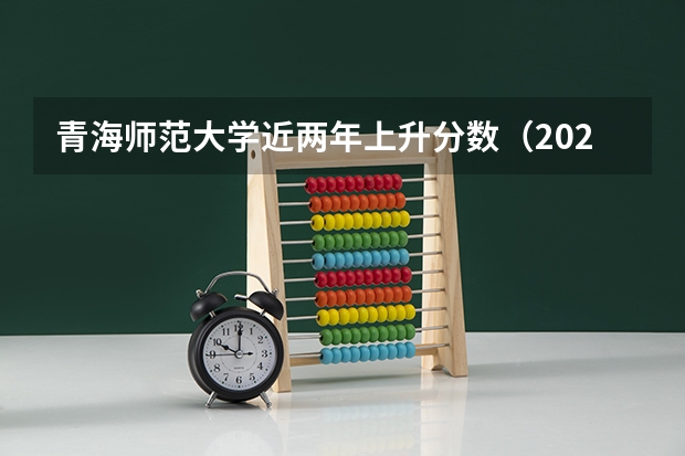 青海师范大学近两年上升分数（2024高考参考）