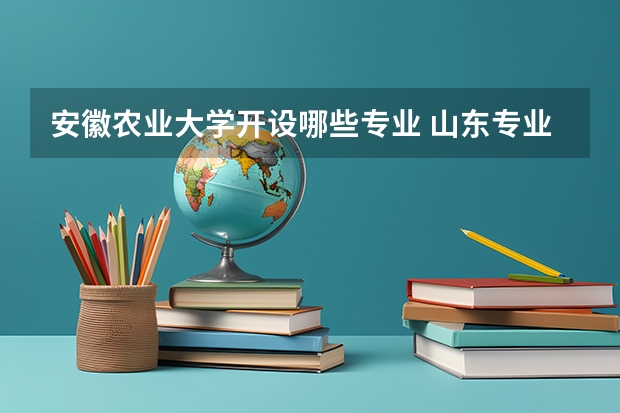 安徽农业大学开设哪些专业 山东专业录取分数线