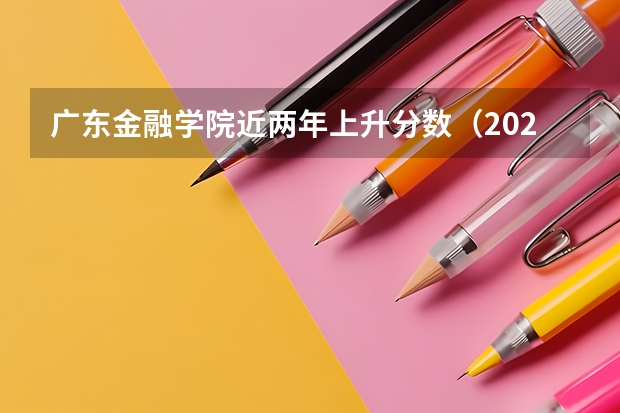 广东金融学院近两年上升分数（2024高考参考）