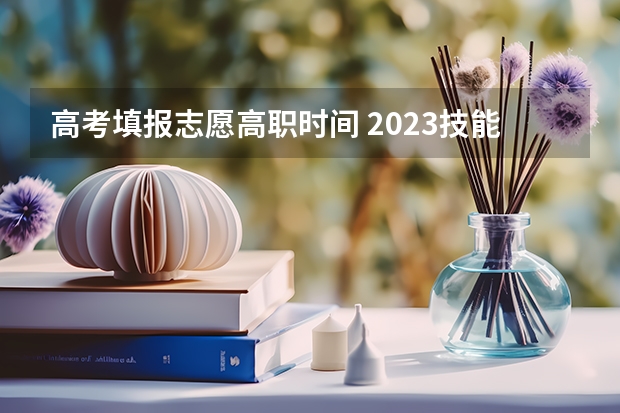 高考填报志愿高职时间 2023技能高考志愿填报时间