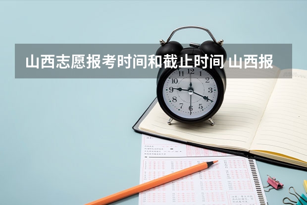 山西志愿报考时间和截止时间 山西报名时间高考志愿