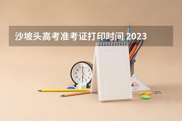 沙坡头高考准考证打印时间 2023年高考打印准考证时间