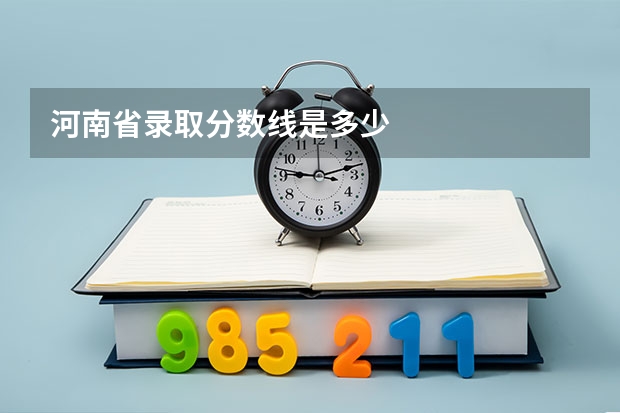 河南省录取分数线是多少