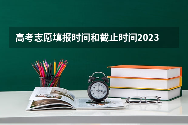 高考志愿填报时间和截止时间2023 高考填报志愿有几天时间