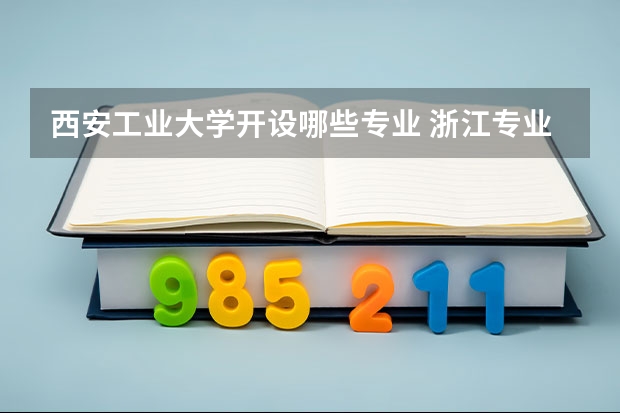 西安工业大学开设哪些专业 浙江专业录取分数线