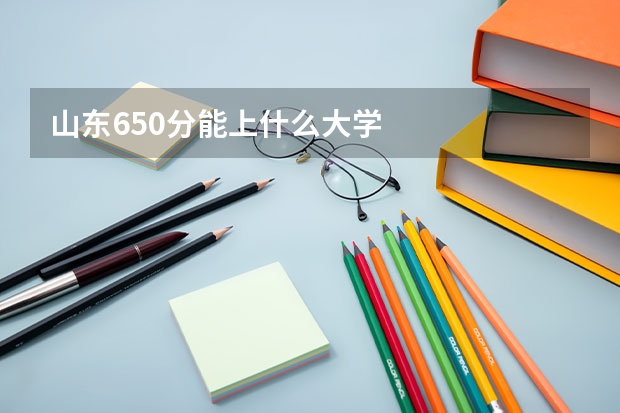 山东650分能上什么大学