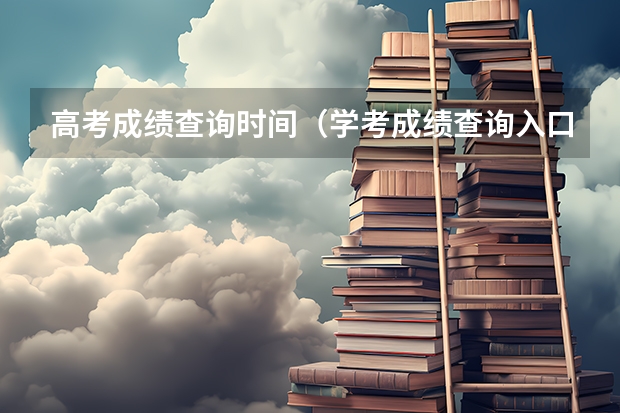 高考成绩查询时间（学考成绩查询入口网站官网）？（高考成绩查询时间）