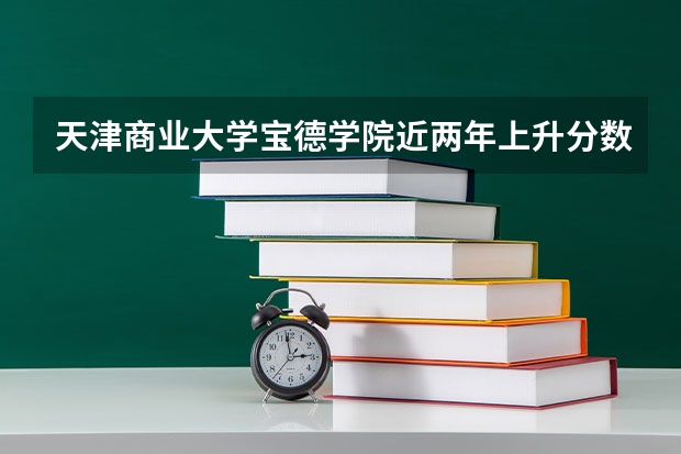 天津商业大学宝德学院近两年上升分数（2024高考参考）