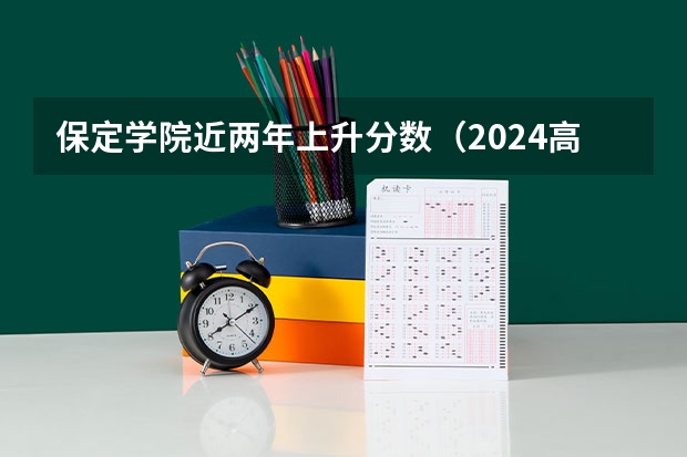 保定学院近两年上升分数（2024高考参考）