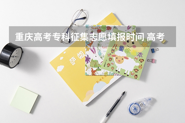 重庆高考专科征集志愿填报时间 高考志愿填报时间
