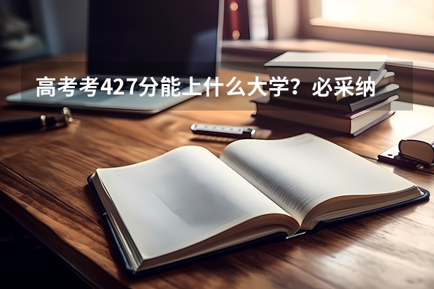 高考考427分能上什么大学？必采纳！