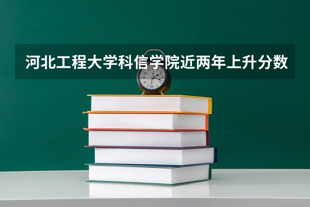 河北工程大学科信学院近两年上升分数（2024高考参考）