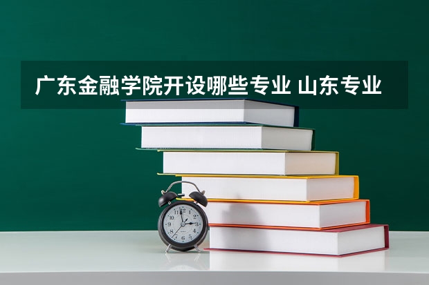 广东金融学院开设哪些专业 山东专业录取分数线