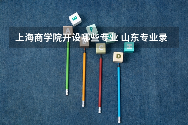 上海商学院开设哪些专业 山东专业录取分数线