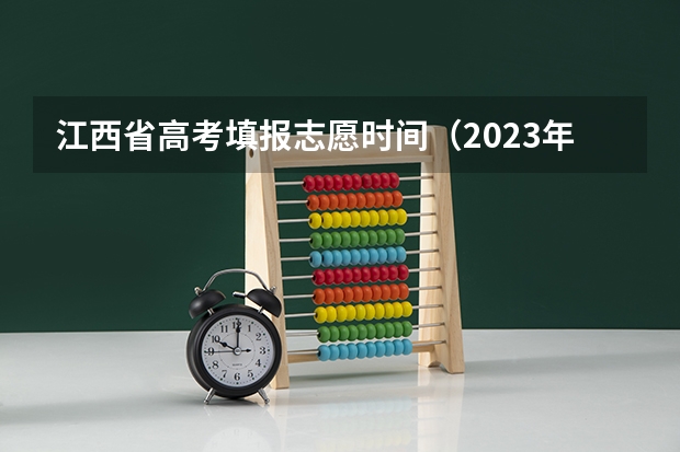 江西省高考填报志愿时间（2023年江西志愿填报时间）