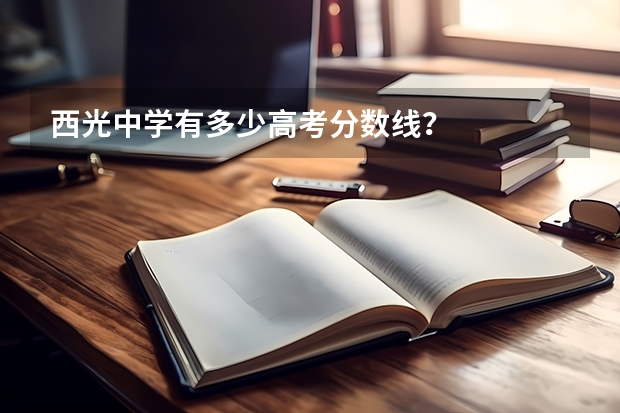 西光中学有多少高考分数线？