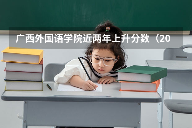 广西外国语学院近两年上升分数（2024高考参考）