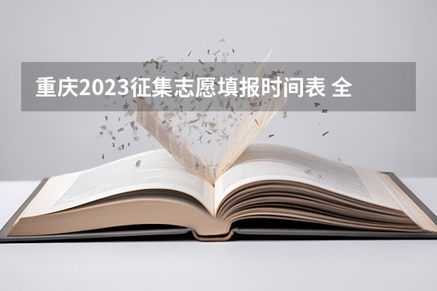 重庆2023征集志愿填报时间表 全国高考志愿填报截止时间