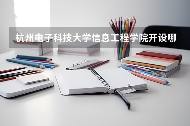 杭州电子科技大学信息工程学院开设哪些专业 浙江专业录取分数线