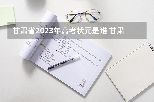 甘肃省2023年高考状元是谁 甘肃高考状元2023第一名是谁