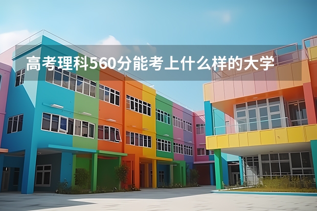 高考理科560分能考上什么样的大学