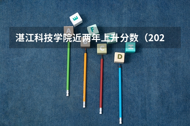 湛江科技学院近两年上升分数（2024高考参考）