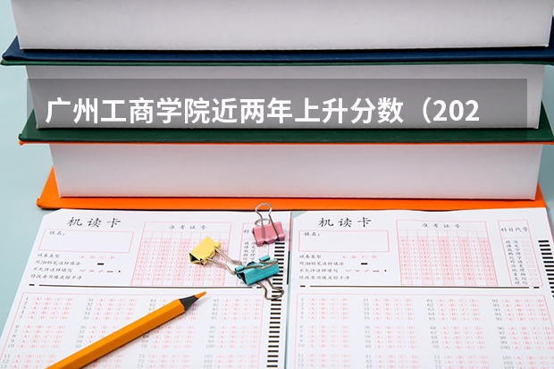 广州工商学院近两年上升分数（2024高考参考）