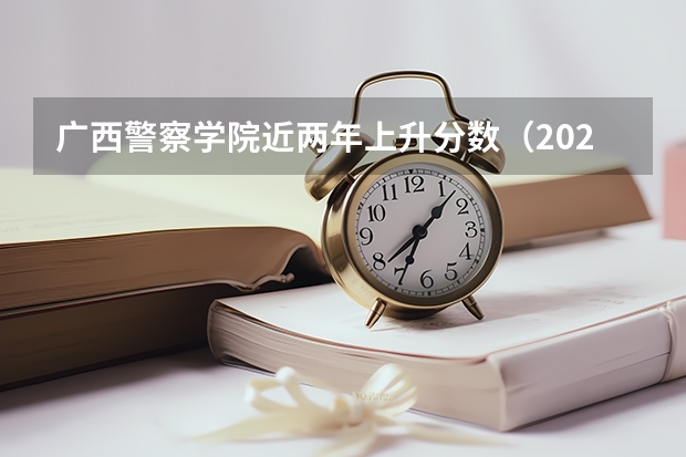 广西警察学院近两年上升分数（2024高考参考）