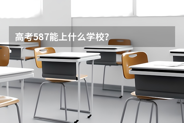 高考587能上什么学校？