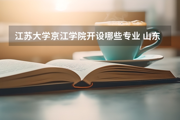 江苏大学京江学院开设哪些专业 山东专业录取分数线