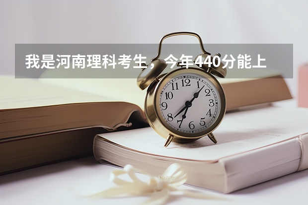 我是河南理科考生，今年440分能上什么大学