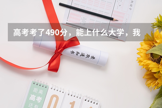 高考考了490分，能上什么大学，我估摸着不到500分，490分左右。山东的，大家给个建议