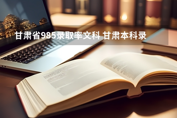 甘肃省985录取率文科 甘肃本科录取率