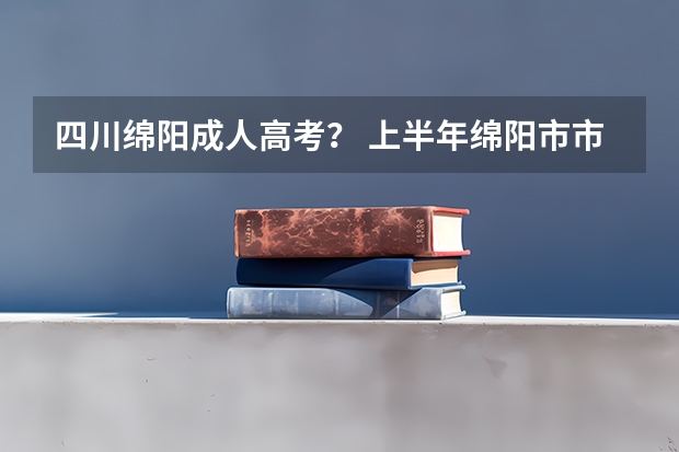 四川绵阳成人高考？ 上半年绵阳市市属事业单位考试准考证打印时间