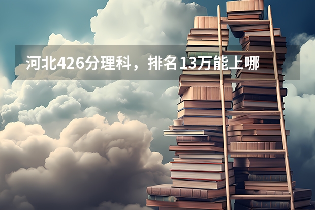 河北426分理科，排名13万能上哪些大学