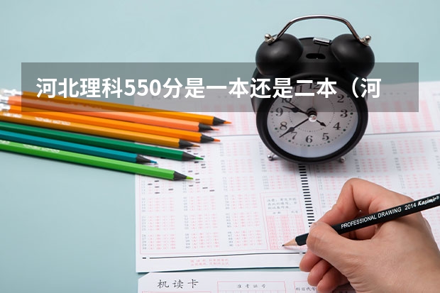 河北理科550分是一本还是二本（河北省2023高考分数线）