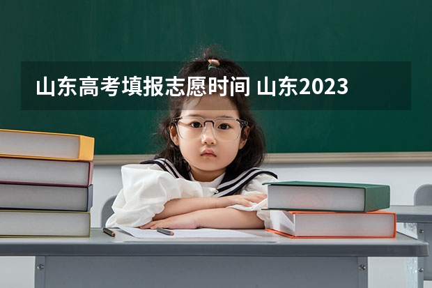 山东高考填报志愿时间 山东2023年高考填报志愿时间表