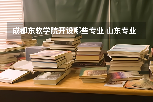 成都东软学院开设哪些专业 山东专业录取分数线