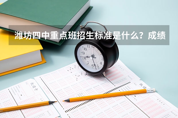 潍坊四中重点班招生标准是什么？成绩总分（语数英历政物化）630多分能进吗？