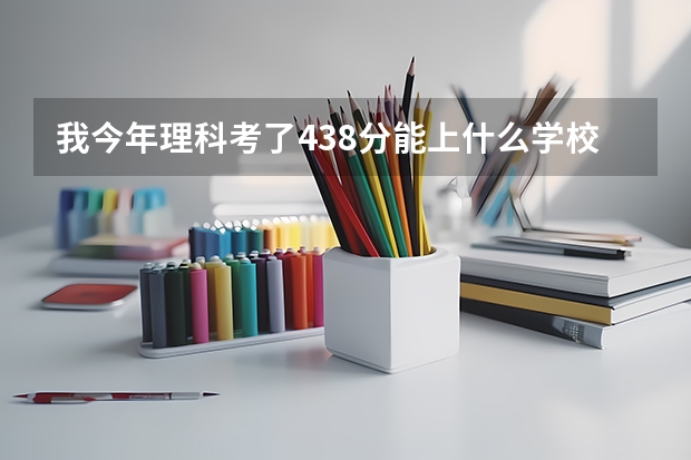 我今年理科考了438分能上什么学校?