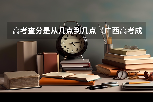 高考查分是从几点到几点（广西高考成绩查询时间公布）